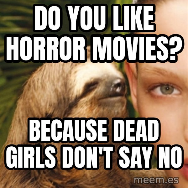 The Rape Sloth meme: Do you like horror movies? / because dead girls don't say no