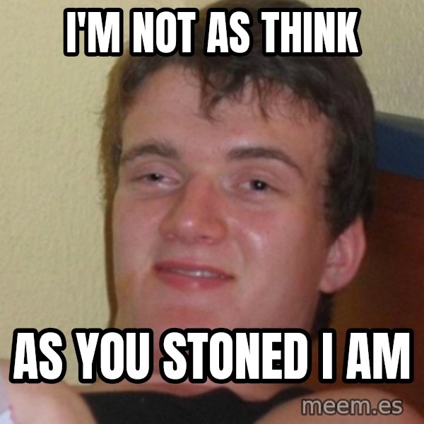 Stoner Stanley meme: I'm not as think / as you stoned I am