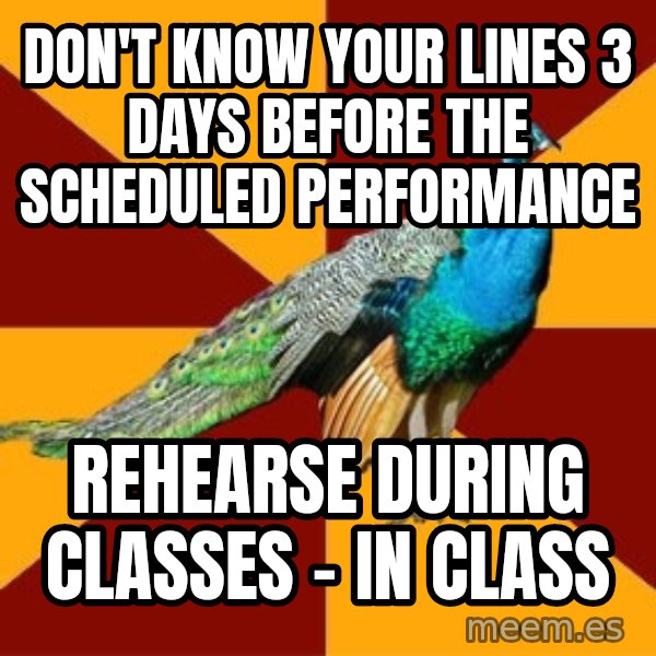 Thespian Peacock meme: Don't know your lines 3 days before the scheduled performance / rehearse during classes - in class