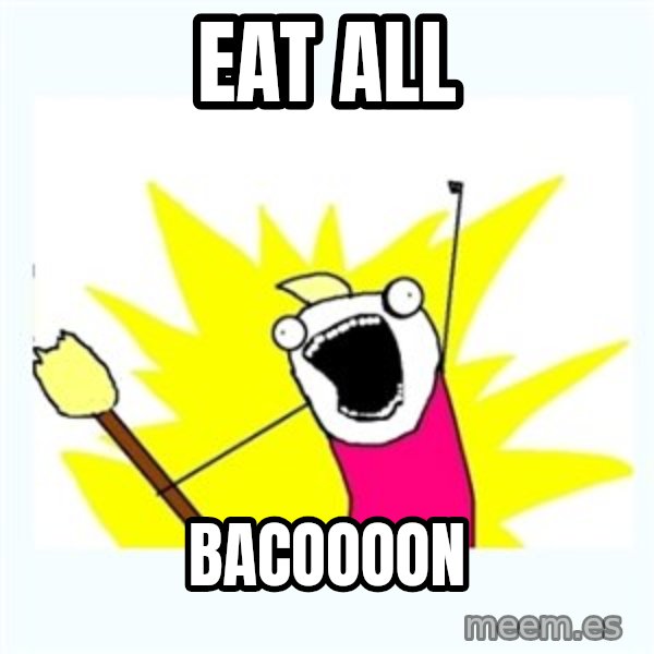 All the things meme: Eat all / bacoooon