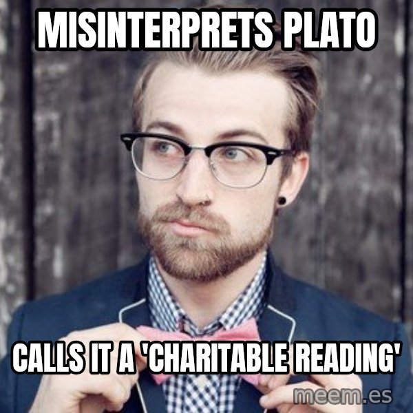 Scumbag Analytic Philosopher meme: Misinterprets Plato / Calls it a 'charitable reading'