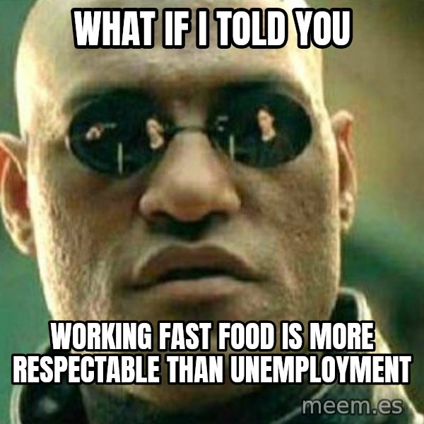 What If I Told You meme: What if I told you / working fast food is more respectable than unemployment