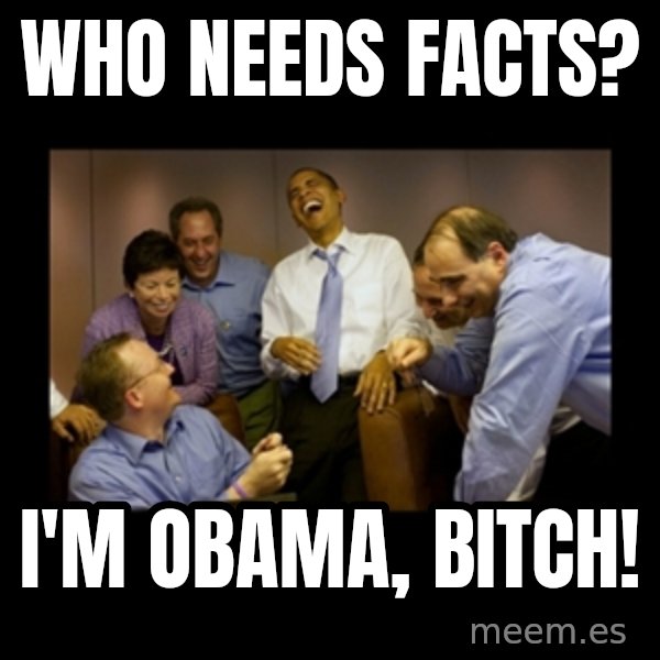 obama laughing  meme: who needs FACTS? / I'm Obama, bitch!