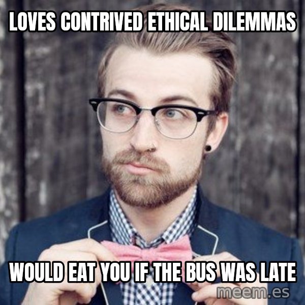 Scumbag Analytic Philosopher meme: loves contrived ethical dilemmas / would eat you if the bus was late