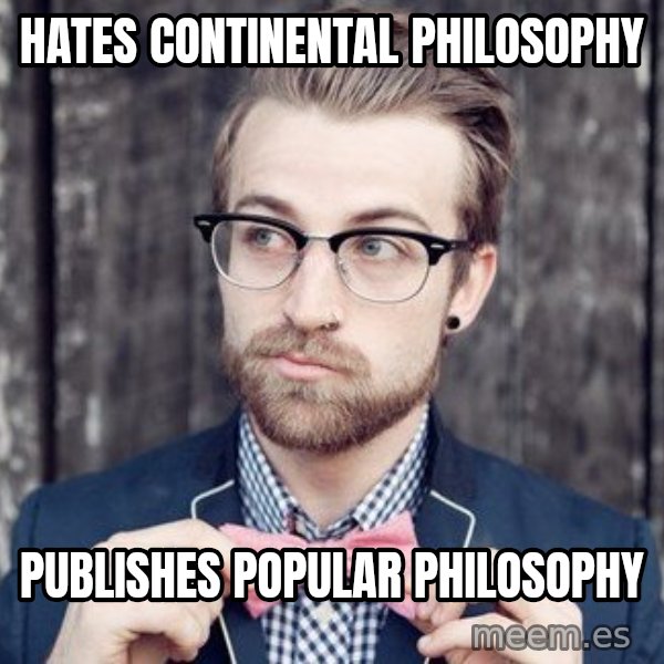 Scumbag Analytic Philosopher meme: hates continental philosophy / publishes popular philosophy