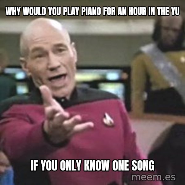 Captain Picard meme: Why would you play piano for an hour in the YU / if you only know one song