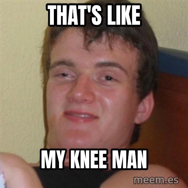 Really highguy meme: that's like / my knee man