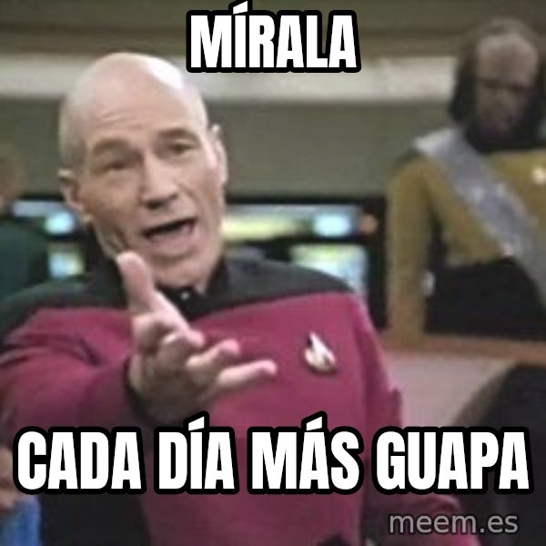 Captain Picard meme: MÍRALA / CADA DÍA MÁS GUAPA