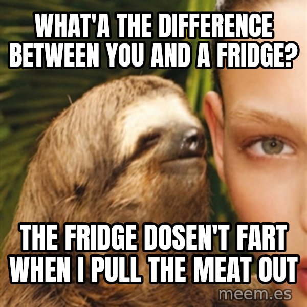 The Rape Sloth meme: What'a the difference between You and a fridge? / the fridge dosen't fart when I pull the meat out