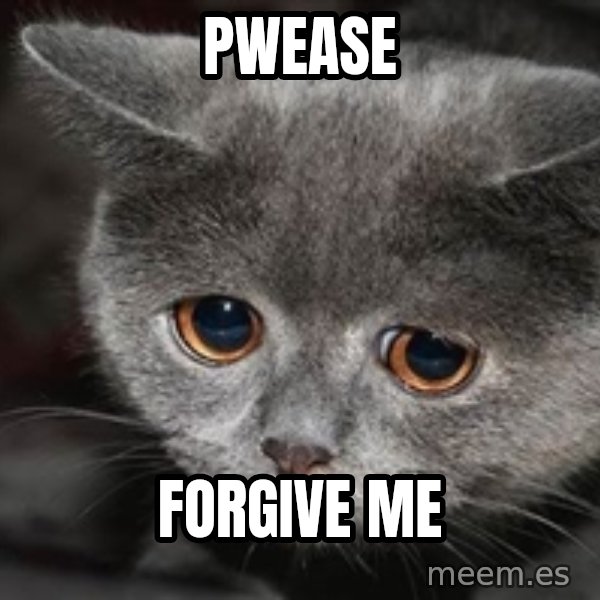 Sadcat meme: pwease / forgive me
