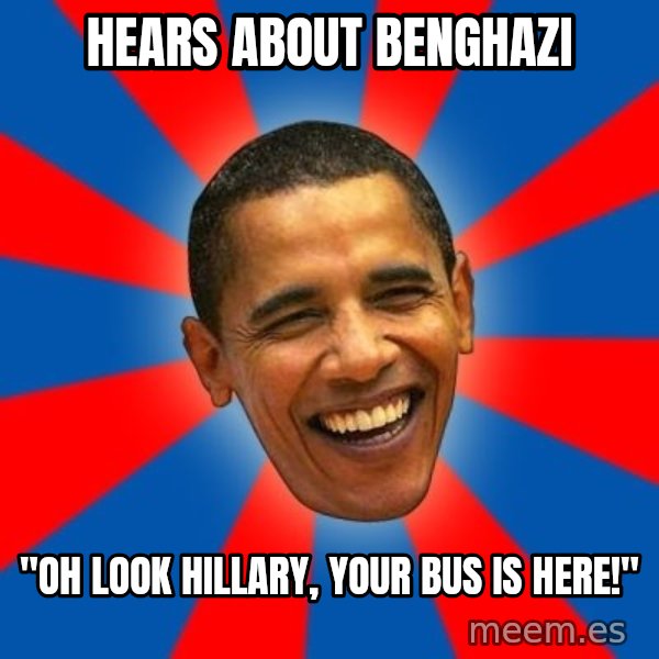 Obama meme: hears about benghazi / "Oh look hillary, your bus is here!"