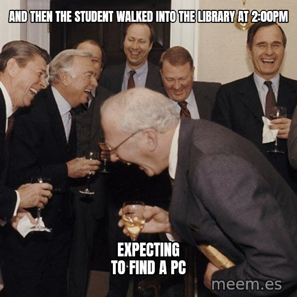 So Then I Said... meme: And then the student walked into the library at 2:00PM / expecting to find a PC