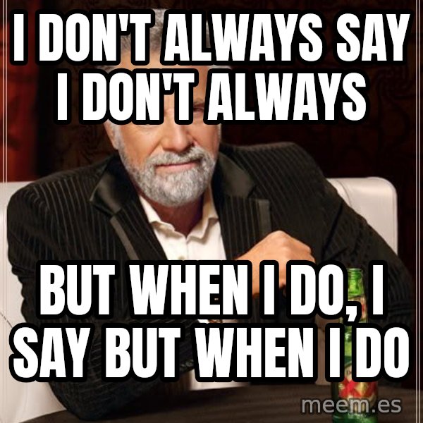 The Most Interesting Man In The World meme: I DON'T ALWAYS SAY I DON'T ALWAYS / BUT WHEN I DO, I SAY BUT WHEN I DO