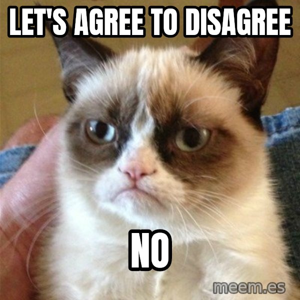 Grumpy Cat  meme: Let's agree to disagree / NO