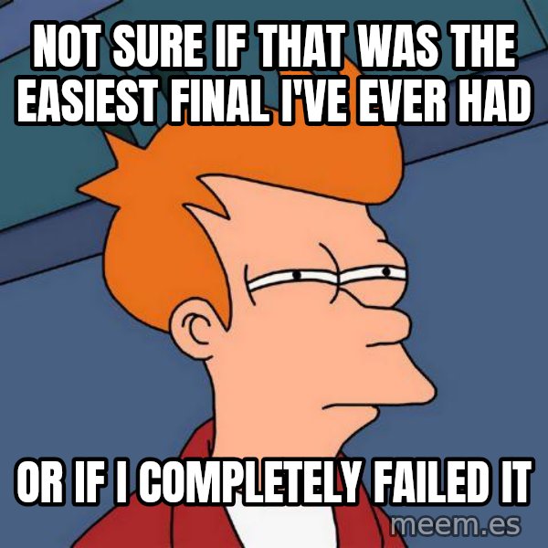 Futurama Fry meme: Not sure if that was the easiest final I've ever had / or if i completely failed it