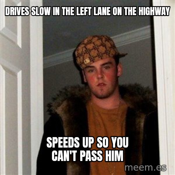 Scumbag Steve meme: Drives slow in the left lane on the highway / speeds up so you can't pass him