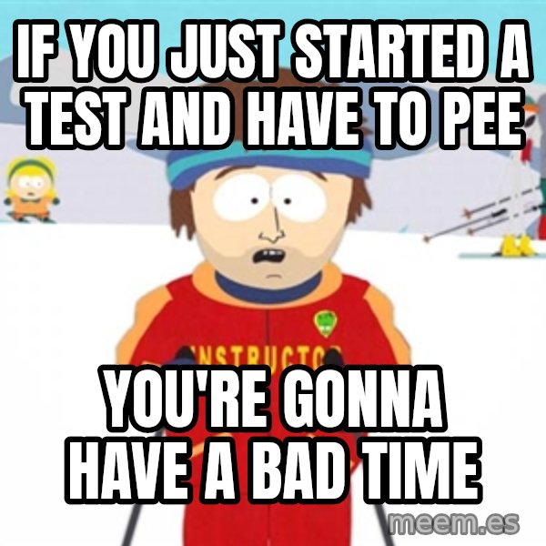 SouthPark Bad Time meme meme: if you just started a test and have to pee / you're gonna have a bad time