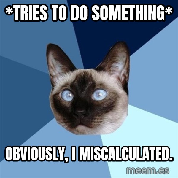 Chronic Illness Cat meme: *tries to do something* / Obviously, I Miscalculated.
