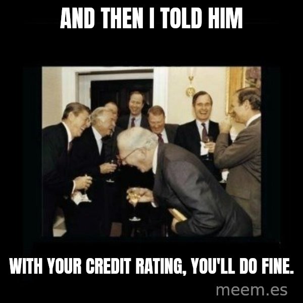 Rich Men Laughing meme: And then i told him / with your credit rating, you'll do fine.