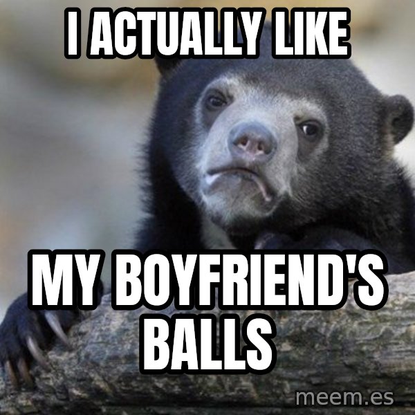Confession Bear meme: I ACTUALLY LIKE / MY BOYFRIEND'S BALLS