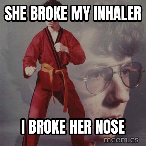 PTSD Karate Kyle meme: she broke my inhaler / i broke her nose