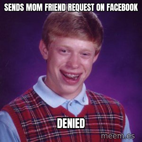 Bad Luck Brian meme: SENDS MOM FRIEND REQUEST ON FACEBOOK / DENIED