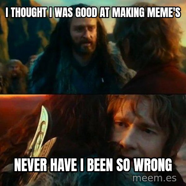 Never Have I Been So Wrong meme: i thought i was good at making meme's / never have i been so wrong