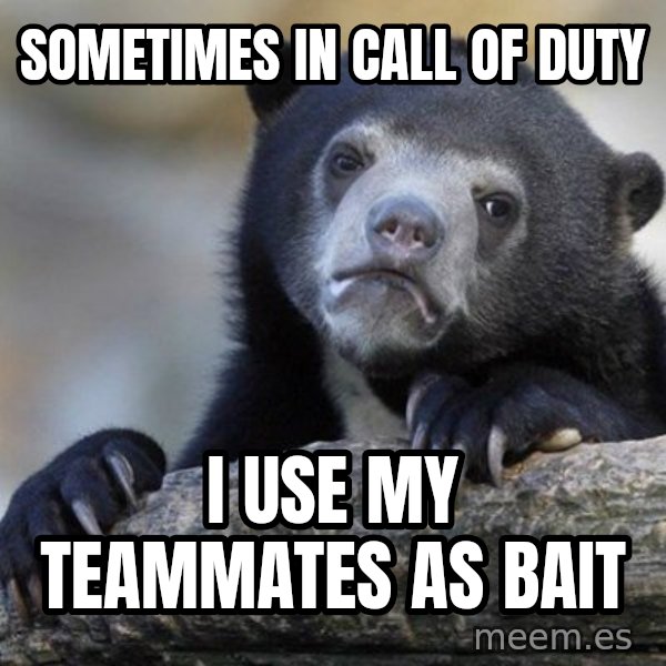 Confession Bear meme: Sometimes in call of duty / I use my teammates as bait