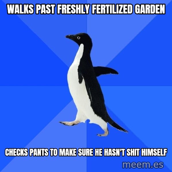 Socially Awkward Penguin meme: WALKS PAST FRESHLY FERTILIZED GARDEN / CHECKS PANTS TO MAKE SURE HE HASN'T SHIT HIMSELF