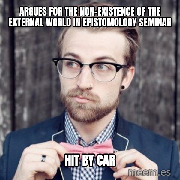 Scumbag Analytic Philosopher meme: Argues for the non-existence of the  external world in epistomology seminar / hit by car