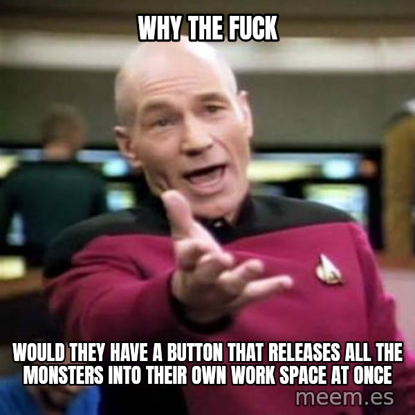 Picard Wtf meme: Why the fuck / Would they have a button that releases all the monsters into their own work space at once