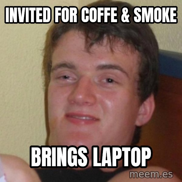 Really Stoned Guy meme: INVITED FOR COFFE & SMOKE / BRINGS LAPTOP