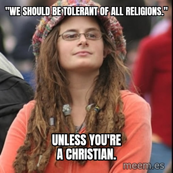 College Liberal meme: "we should be tolerant of all religions." / Unless you're a christian.