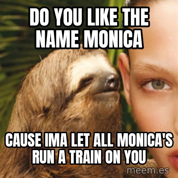 The Rape Sloth meme: Do you like the name Monica / Cause Ima let all Monica's run a train on You