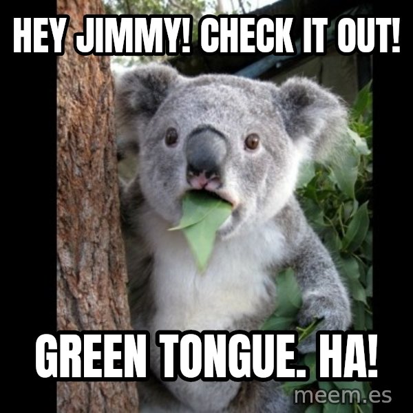 Koala can't believe it meme: Hey Jimmy!  Check it out! / Green tongue.  Ha!