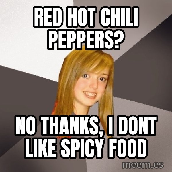 Musically Oblivious 8th Grader meme: Red hot chili Peppers? / No thanks, I dont like spicy food