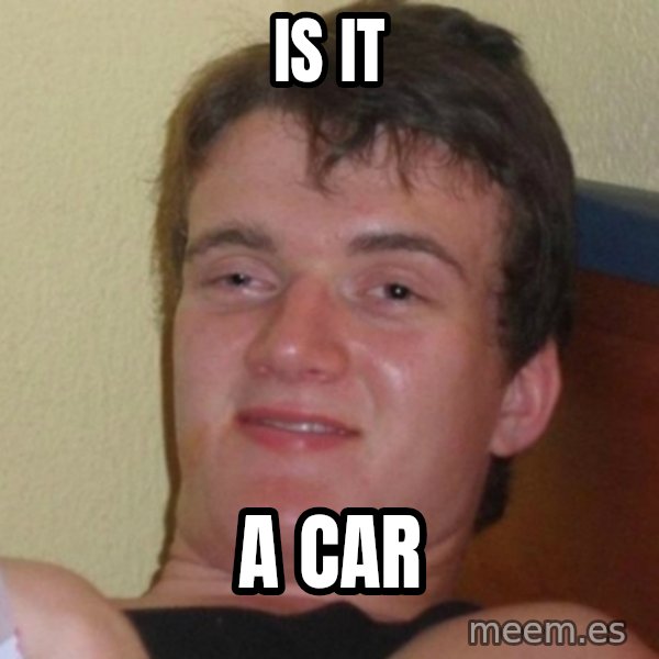 Really Stoned Guy meme: IS IT / A CAR