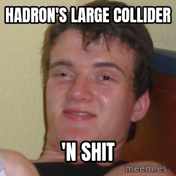 Really Stoned Guy meme: HADRON'S LARGE COLLIDER / 'N SHIT