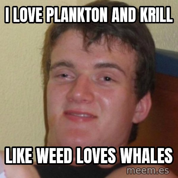 Really Stoned Guy meme: I LOVE PLANKTON AND KRILL / LIKE WEED LOVES WHALES
