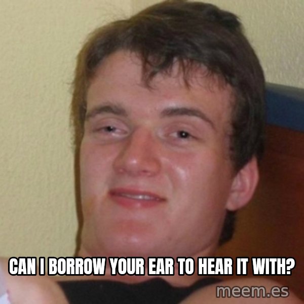 Really Stoned Guy meme: CAN I BORROW YOUR EAR TO HEAR IT WITH?