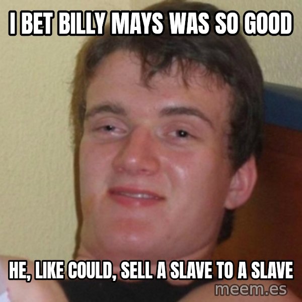 Really Stoned Guy meme: I BET BILLY MAYS WAS SO GOOD / HE, LIKE COULD, SELL A SLAVE TO A SLAVE