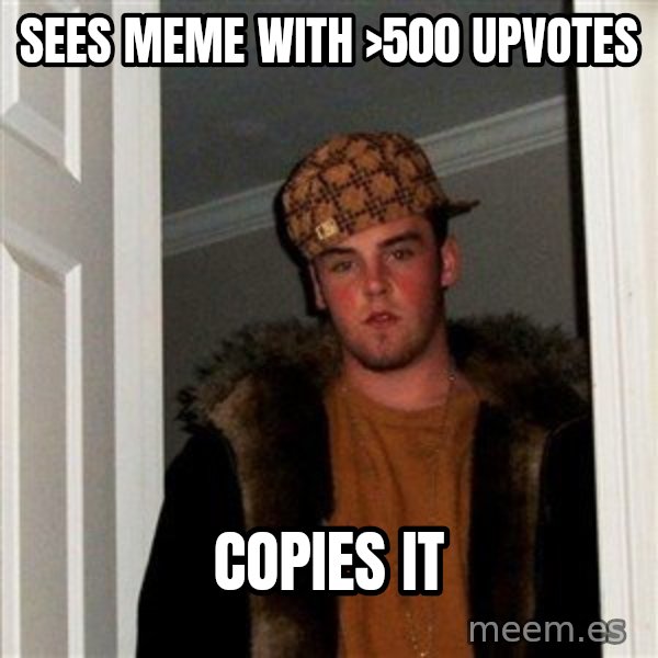 Scumbag Steve meme: sees meme with >500 upvotes / copies it