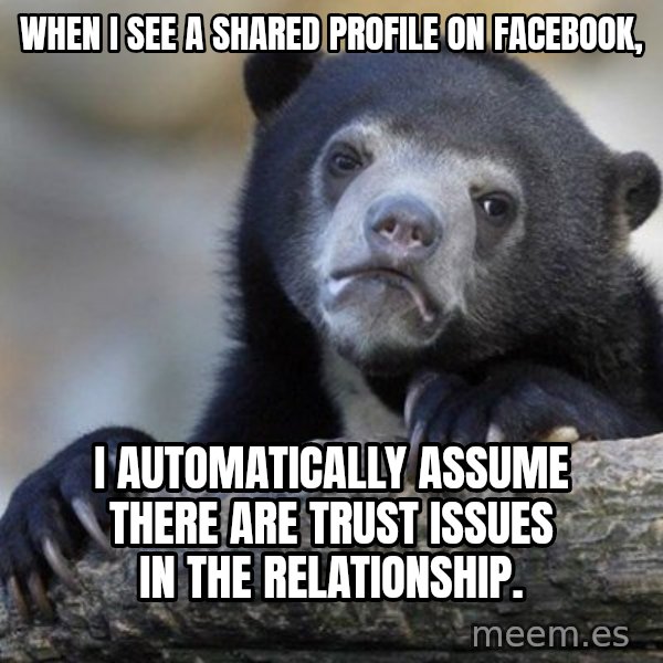 Confession Bear meme: When I see A shared profile on Facebook, / I  automatically assume there are trust issues in the relationship.