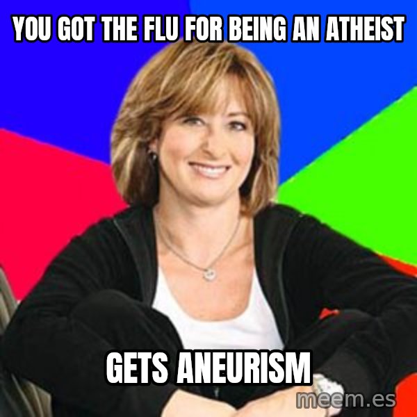 Sheltering Suburban Mom meme: YOU GOT THE FLU FOR BEING AN ATHEIST / GETS ANEURISM