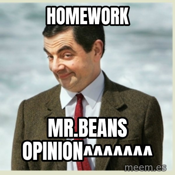 MR bean meme: HOMEWORK / MR.BEANS OPINION^^^^^^^