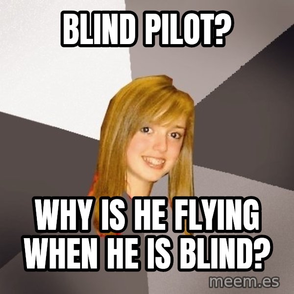 Musically Oblivious 8th Grader meme: Blind Pilot? / why is he flying when he is blind?