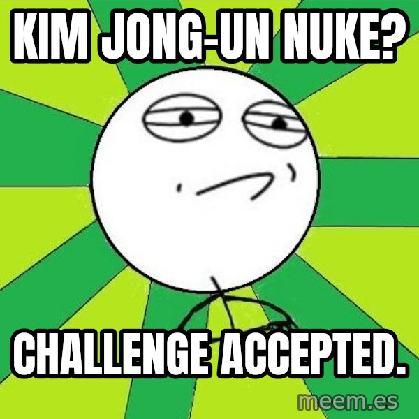 Challenge Accepted 2 meme: kim jong-un nuke? / Challenge accepted.