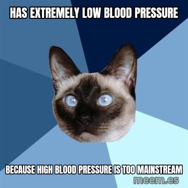Chronic Illness Cat meme: Has Extremely low blood pressure / Because High Blood Pressure is too mainstream
