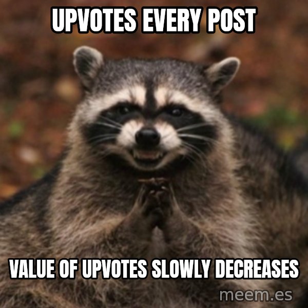 evil raccoon meme: Upvotes every post / value of upvotes slowly decreases