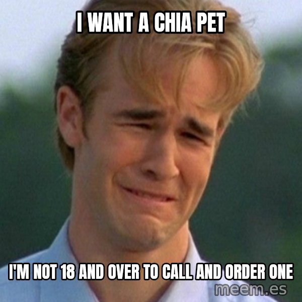 90s Problems meme: I want a chia pet / i'm not 18 and over to call and order one